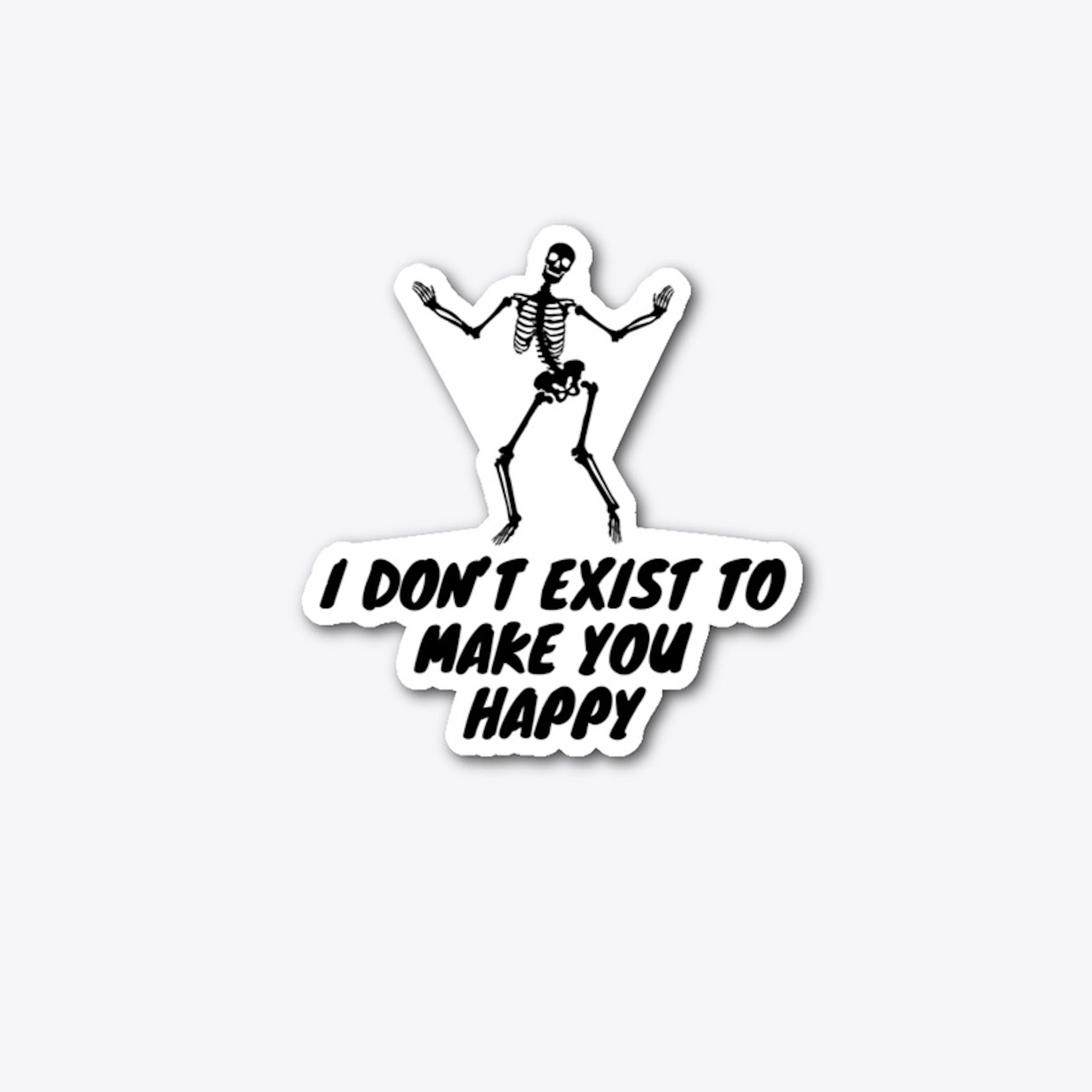I don’t exist to make you Happy